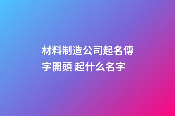材料制造公司起名傳字開頭 起什么名字-第1張-公司起名-玄機派